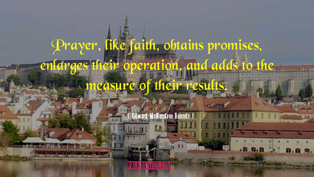 Edward McKendree Bounds Quotes: Prayer, like faith, obtains promises,