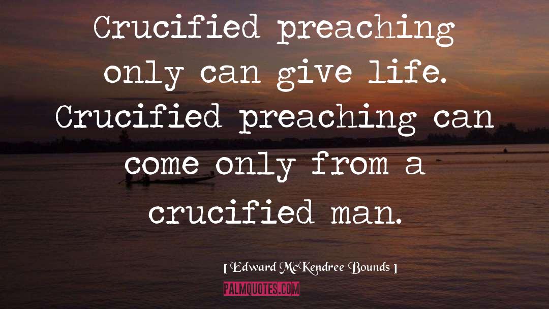 Edward McKendree Bounds Quotes: Crucified preaching only can give