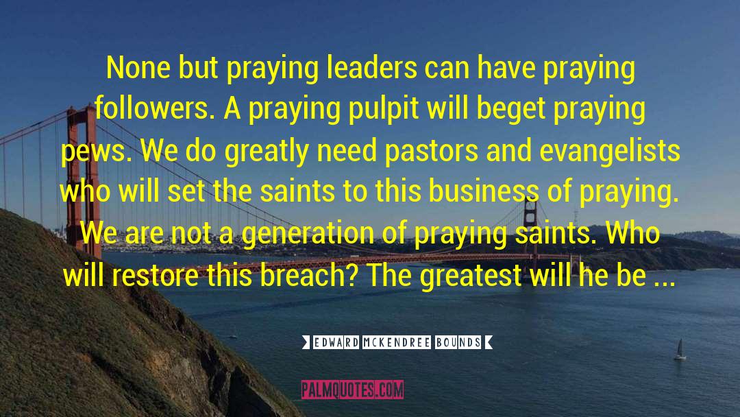 Edward McKendree Bounds Quotes: None but praying leaders can