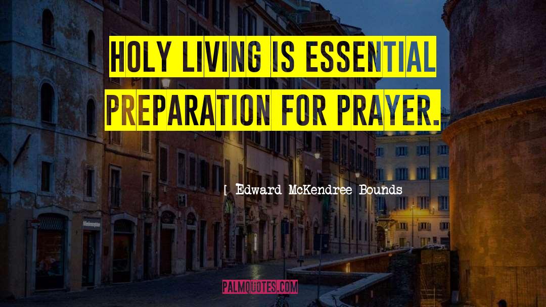 Edward McKendree Bounds Quotes: Holy living is essential preparation