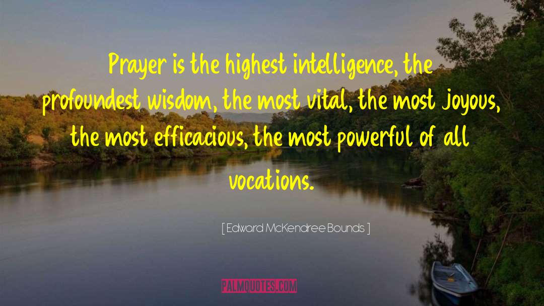 Edward McKendree Bounds Quotes: Prayer is the highest intelligence,