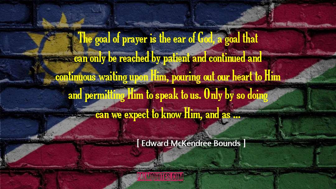 Edward McKendree Bounds Quotes: The goal of prayer is