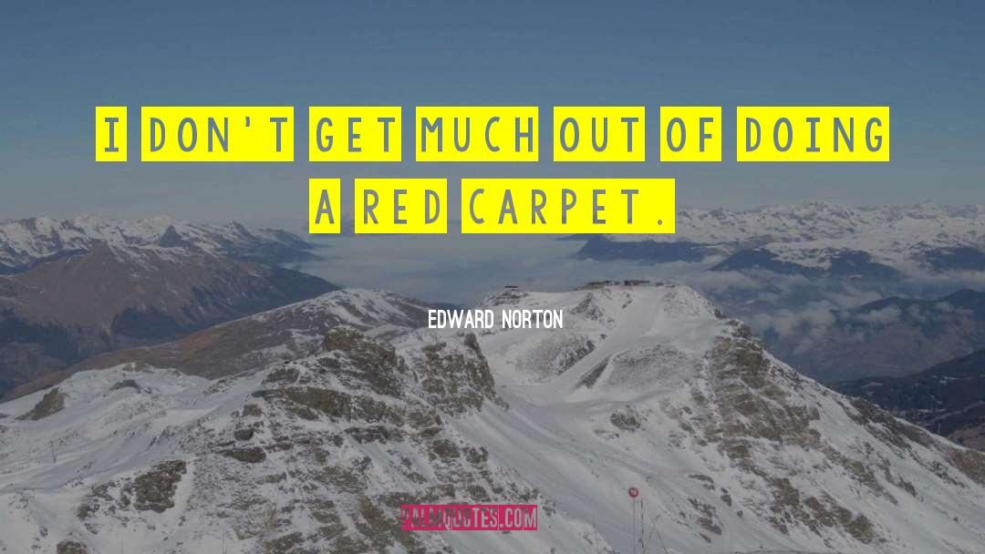 Edward Norton Quotes: I don't get much out