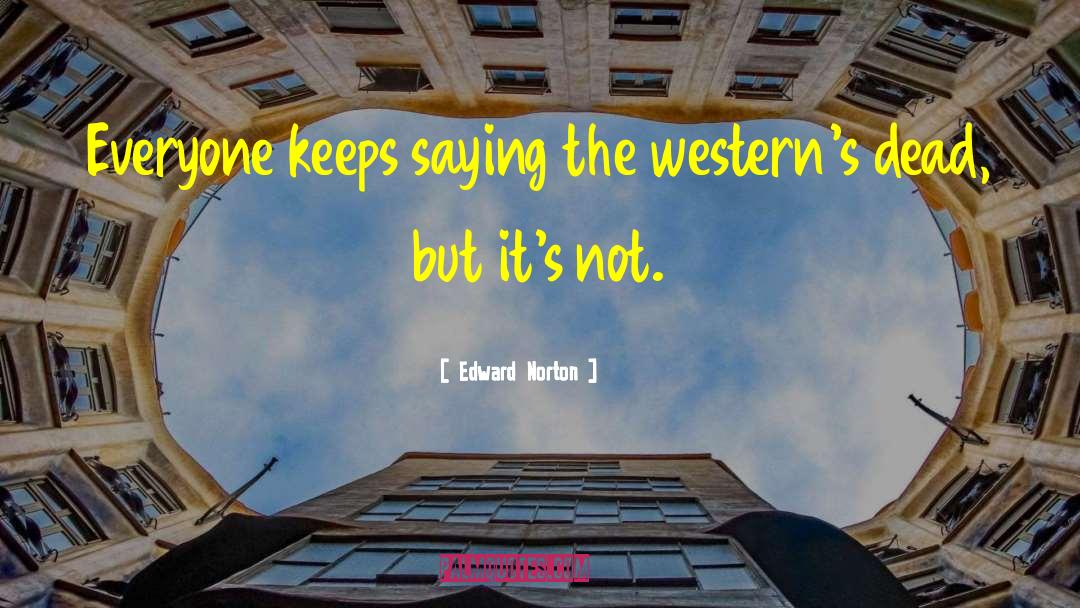 Edward Norton Quotes: Everyone keeps saying the western's