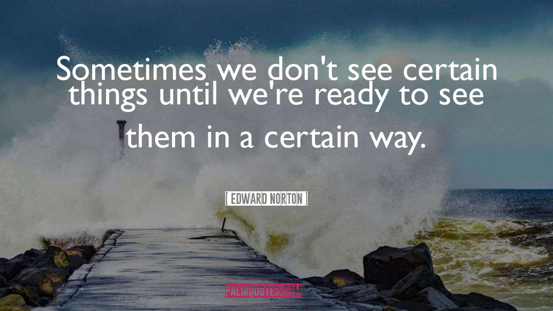 Edward Norton Quotes: Sometimes we don't see certain