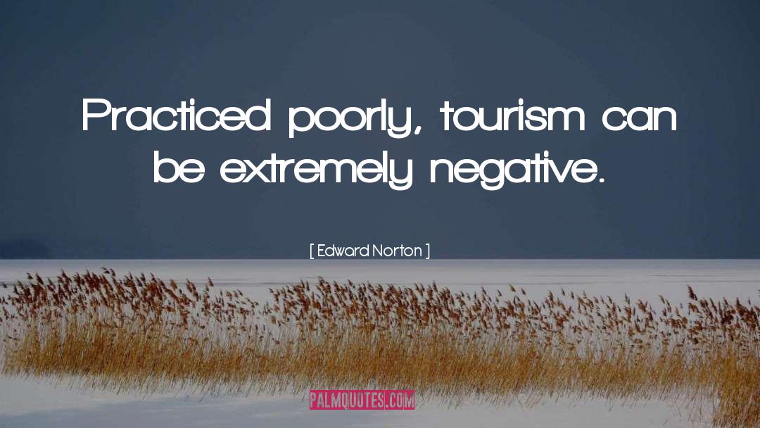 Edward Norton Quotes: Practiced poorly, tourism can be