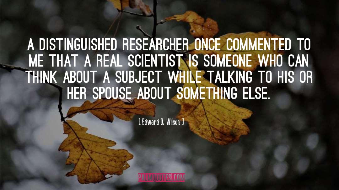 Edward O. Wilson Quotes: A distinguished researcher once commented