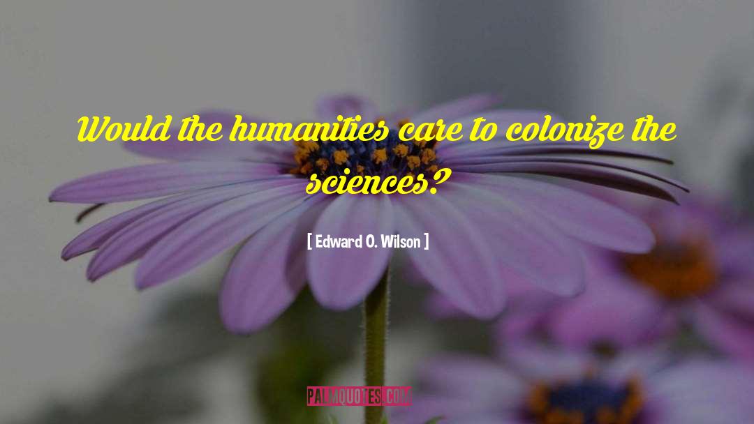 Edward O. Wilson Quotes: Would the humanities care to