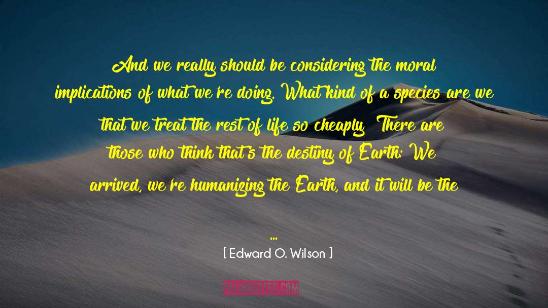 Edward O. Wilson Quotes: And we really should be