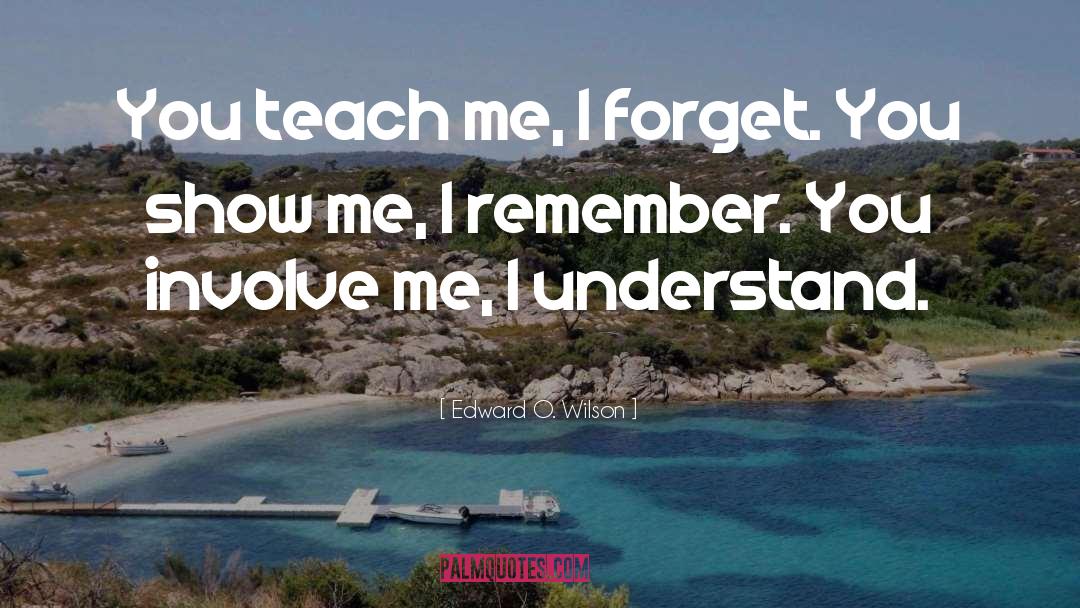 Edward O. Wilson Quotes: You teach me, I forget.