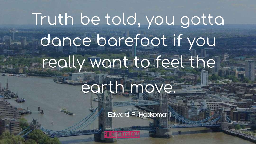 Edward R. Hackemer Quotes: Truth be told, you gotta