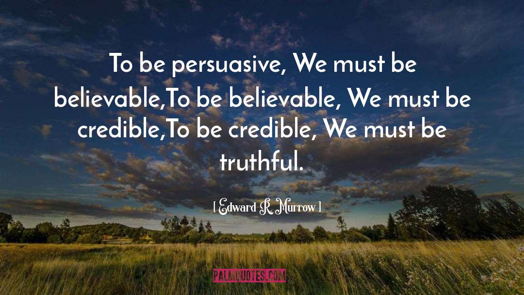 Edward R. Murrow Quotes: To be persuasive, We must