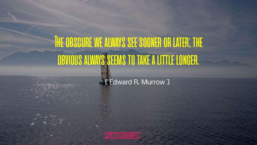 Edward R. Murrow Quotes: The obscure we always see