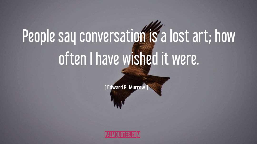 Edward R. Murrow Quotes: People say conversation is a