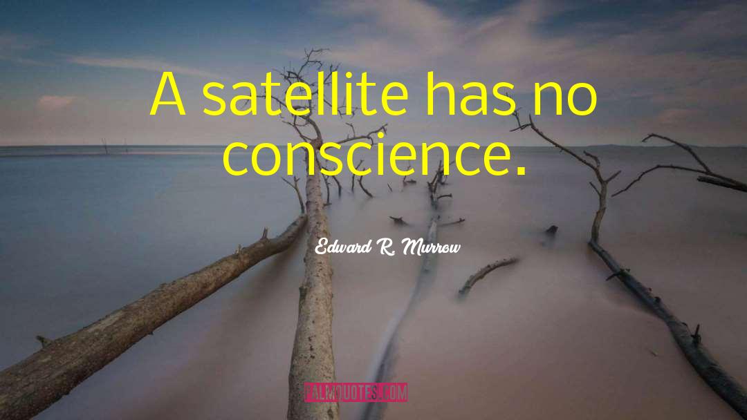 Edward R. Murrow Quotes: A satellite has no conscience.