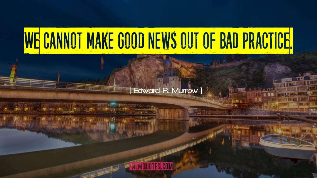 Edward R. Murrow Quotes: We cannot make good news