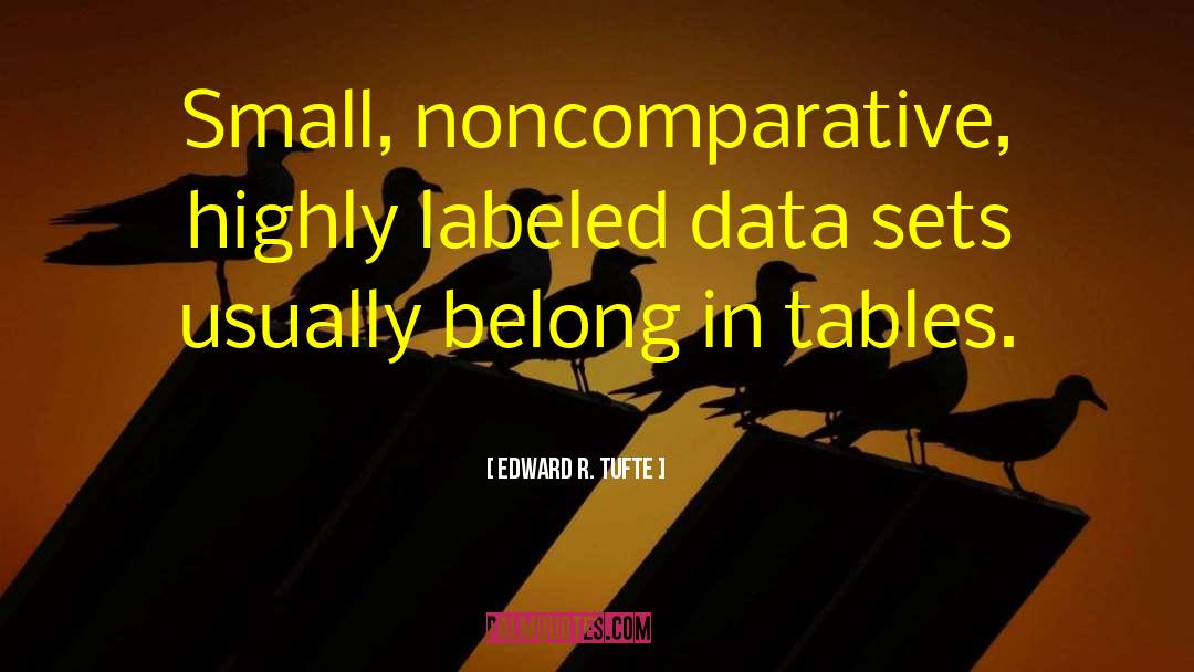 Edward R. Tufte Quotes: Small, noncomparative, highly labeled data