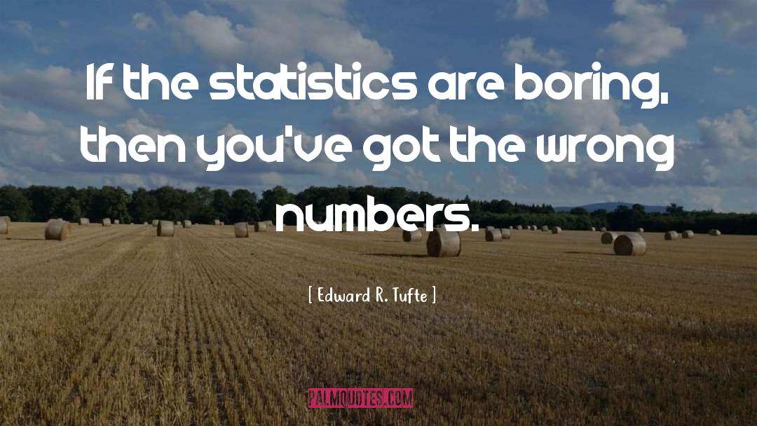 Edward R. Tufte Quotes: If the statistics are boring,