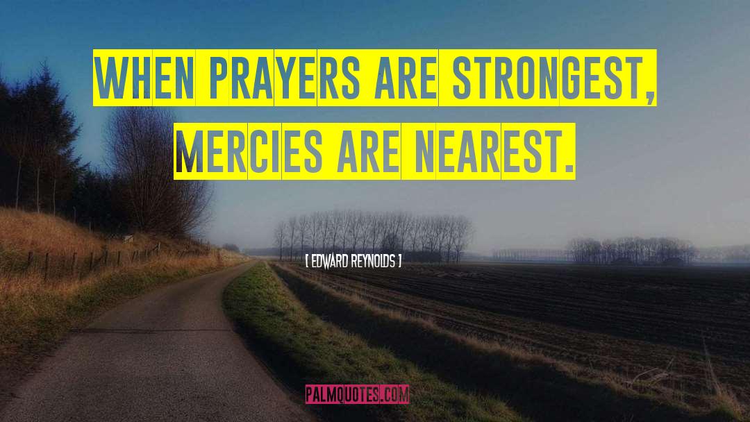 Edward Reynolds Quotes: When prayers are strongest, mercies