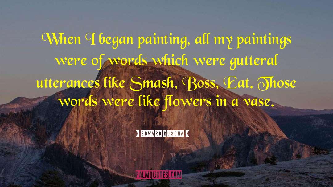 Edward Ruscha Quotes: When I began painting, all