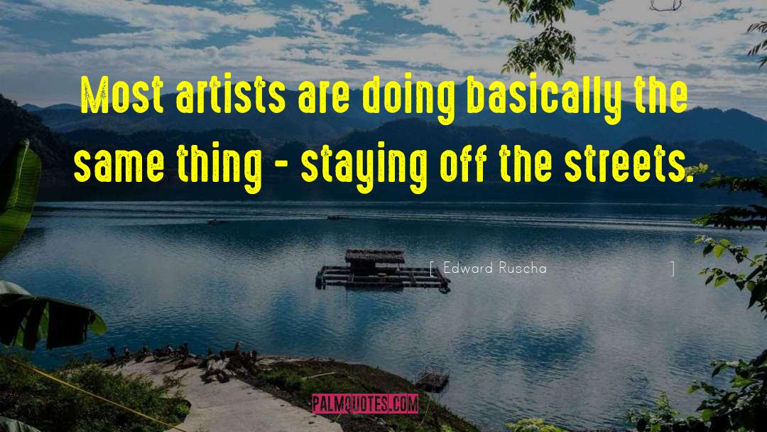 Edward Ruscha Quotes: Most artists are doing basically