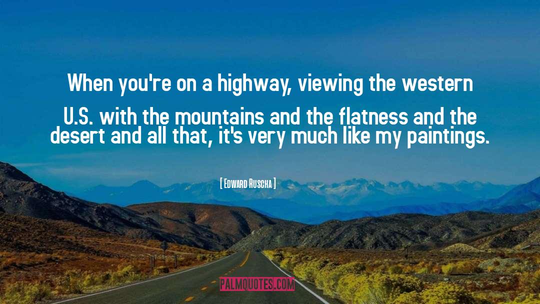 Edward Ruscha Quotes: When you're on a highway,