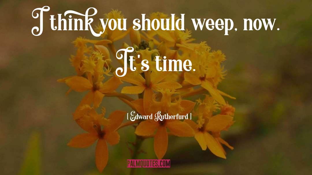 Edward Rutherfurd Quotes: I think you should weep,