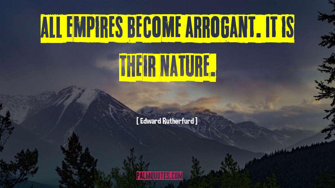Edward Rutherfurd Quotes: All empires become arrogant. It