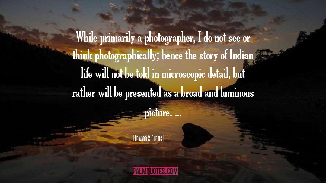 Edward S. Curtis Quotes: While primarily a photographer, I