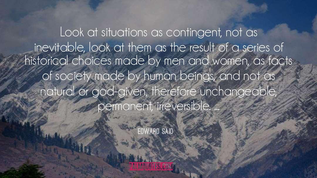 Edward Said Quotes: Look at situations as contingent,