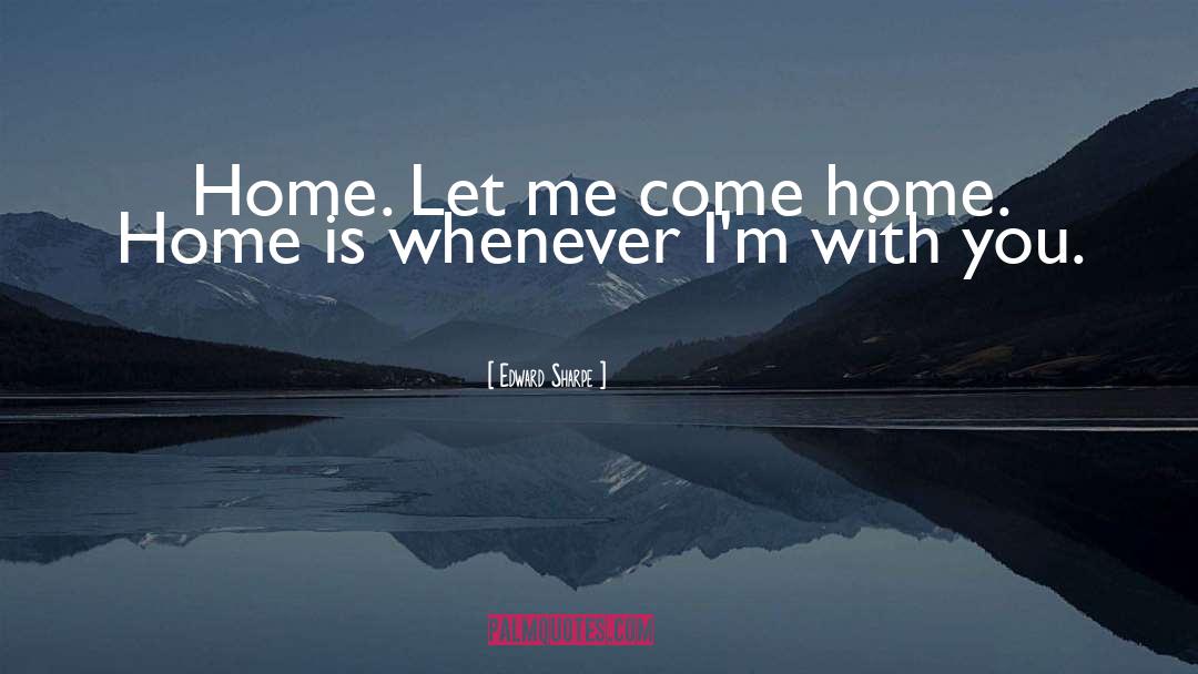Edward Sharpe Quotes: Home. Let me come home.
