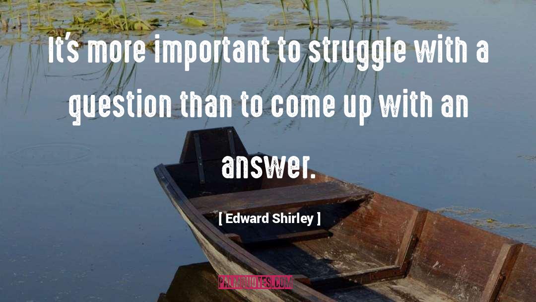 Edward Shirley Quotes: It's more important to struggle