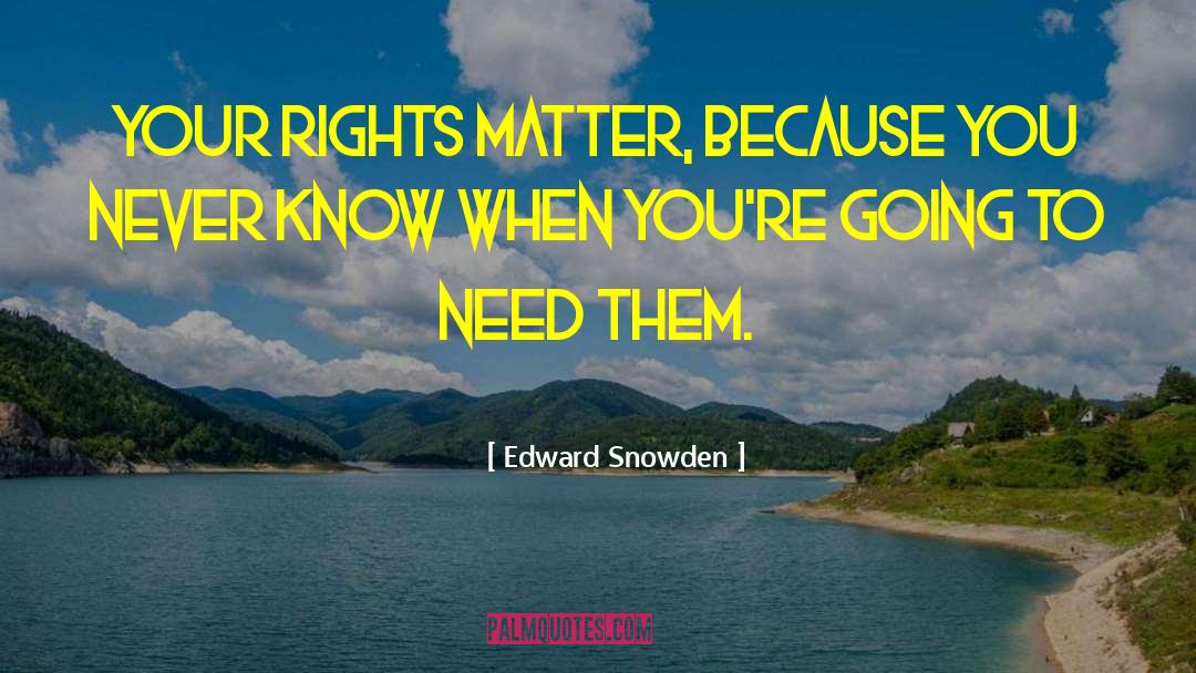 Edward Snowden Quotes: Your rights matter, because you