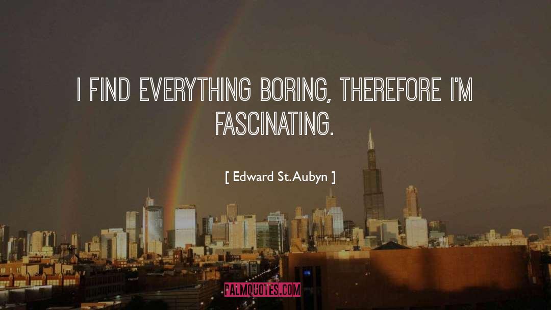 Edward St. Aubyn Quotes: I find everything boring, therefore