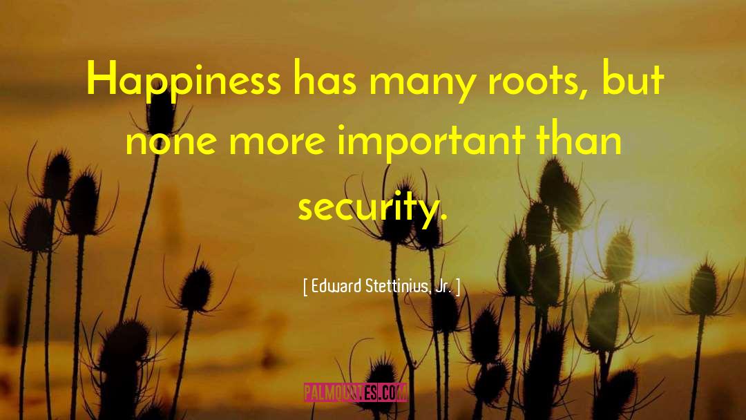 Edward Stettinius, Jr. Quotes: Happiness has many roots, but