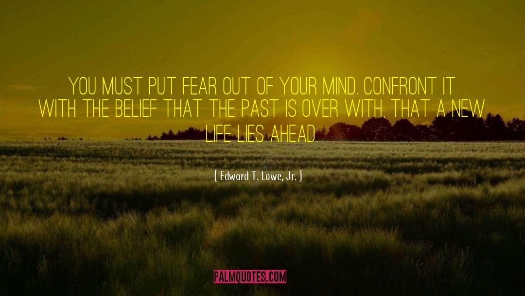 Edward T. Lowe, Jr. Quotes: You must put fear out