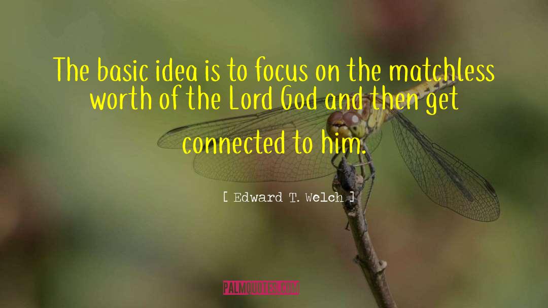 Edward T. Welch Quotes: The basic idea is to