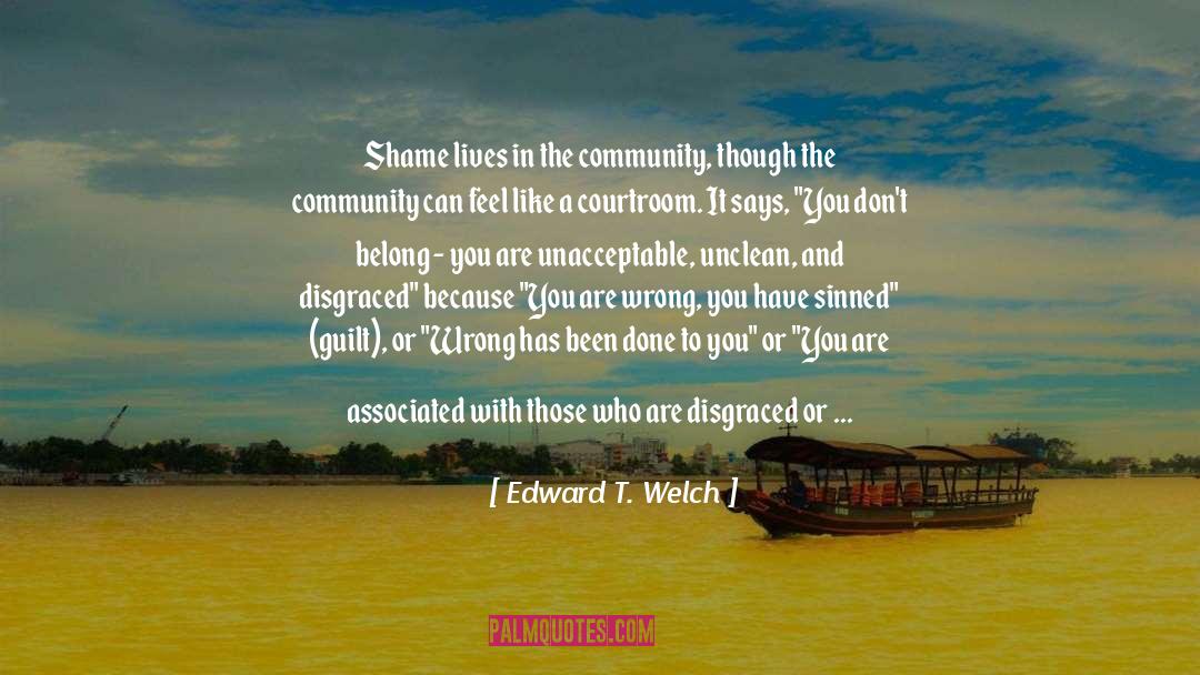 Edward T. Welch Quotes: Shame lives in the community,