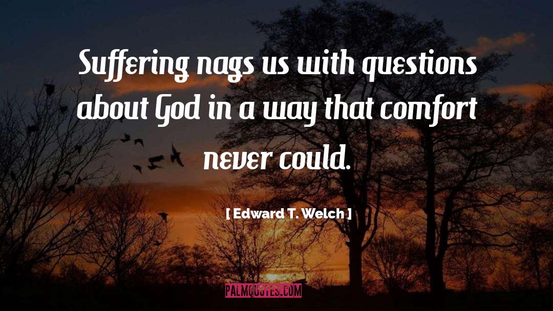 Edward T. Welch Quotes: Suffering nags us with questions