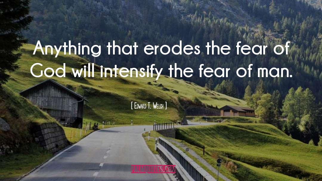 Edward T. Welch Quotes: Anything that erodes the fear