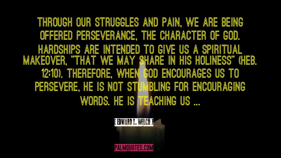 Edward T. Welch Quotes: Through our struggles and pain,