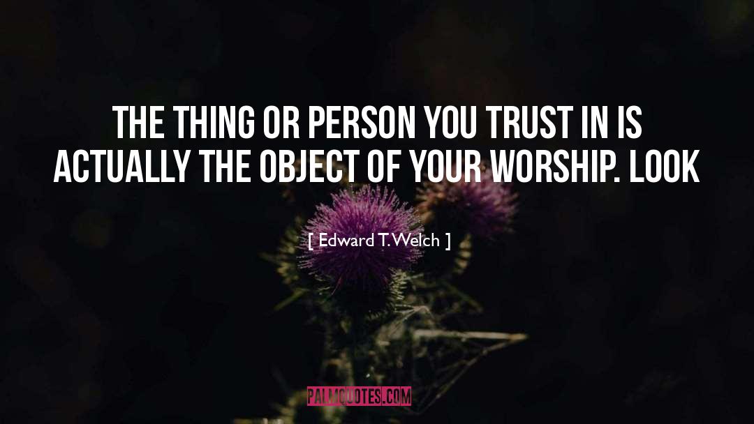 Edward T. Welch Quotes: The thing or person you