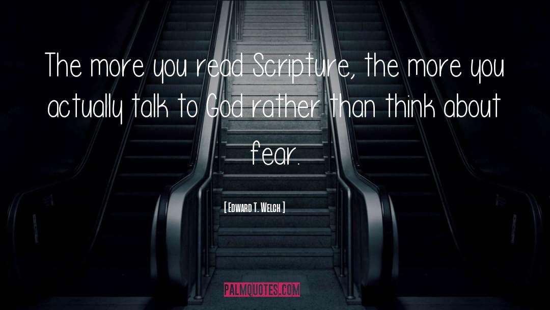 Edward T. Welch Quotes: The more you read Scripture,