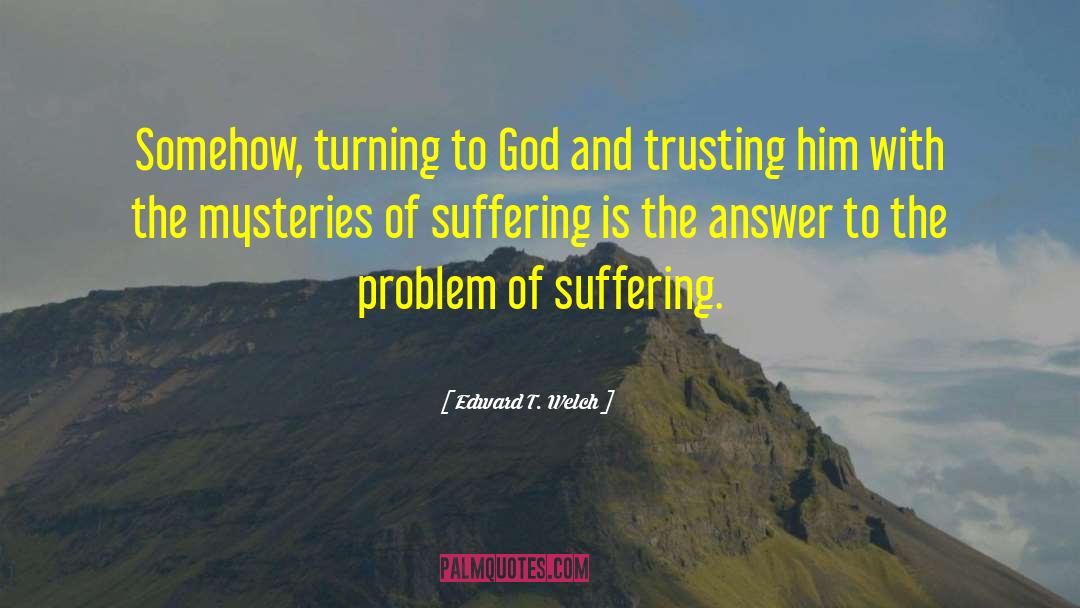 Edward T. Welch Quotes: Somehow, turning to God and