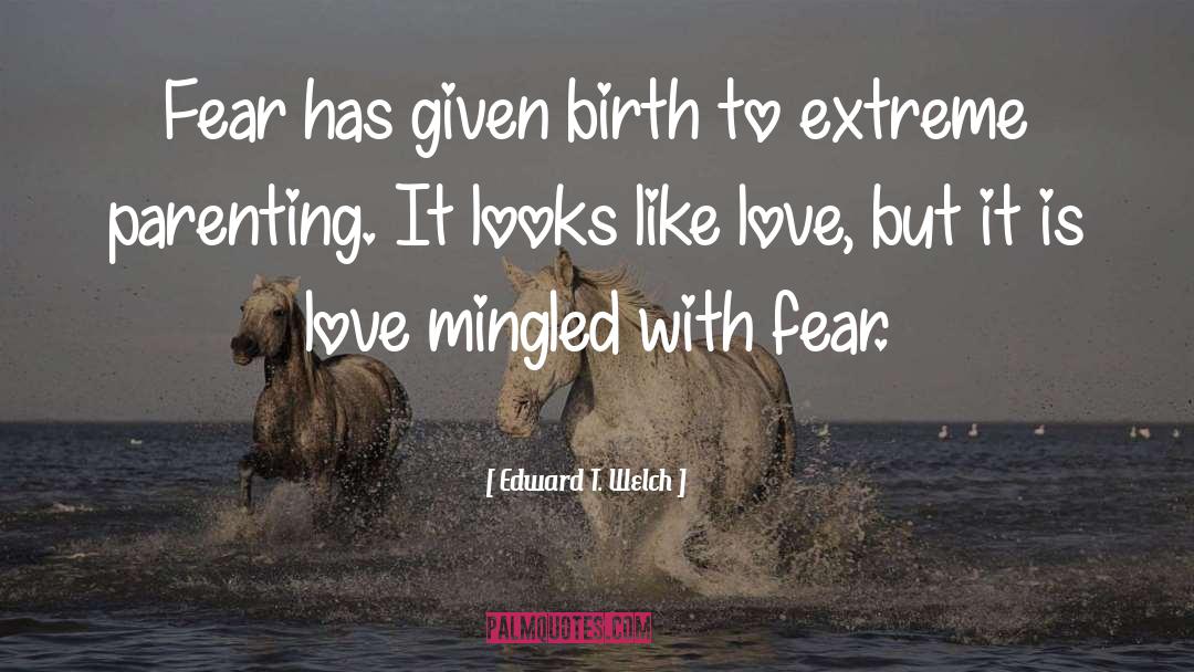 Edward T. Welch Quotes: Fear has given birth to