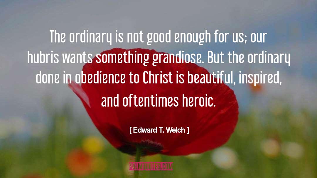 Edward T. Welch Quotes: The ordinary is not good