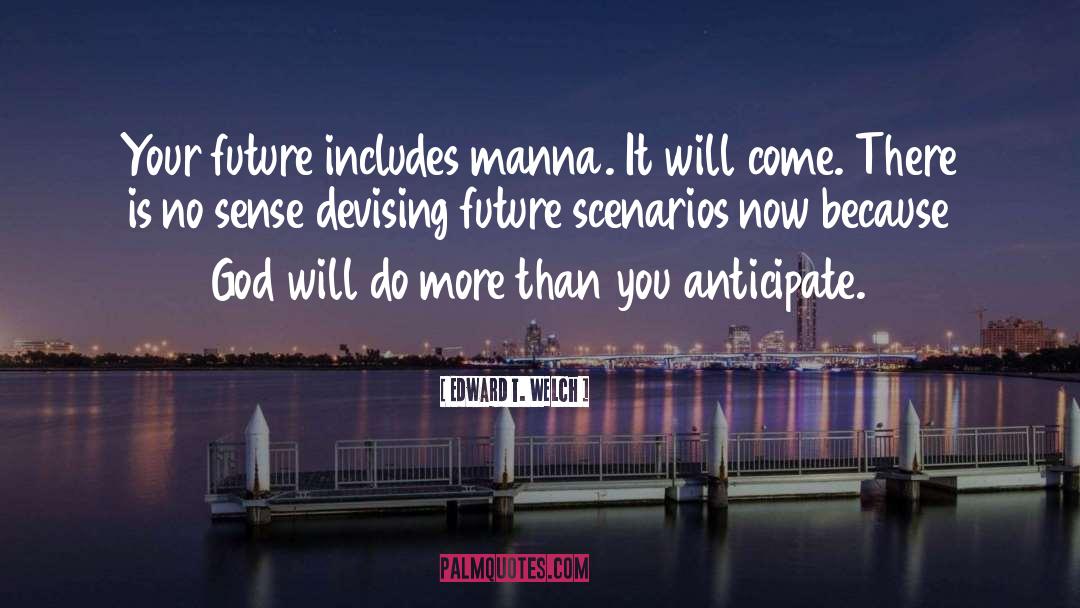 Edward T. Welch Quotes: Your future includes manna. It
