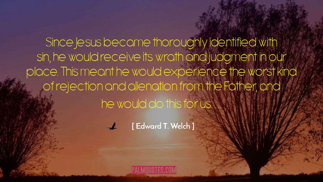 Edward T. Welch Quotes: Since Jesus became thoroughly identified