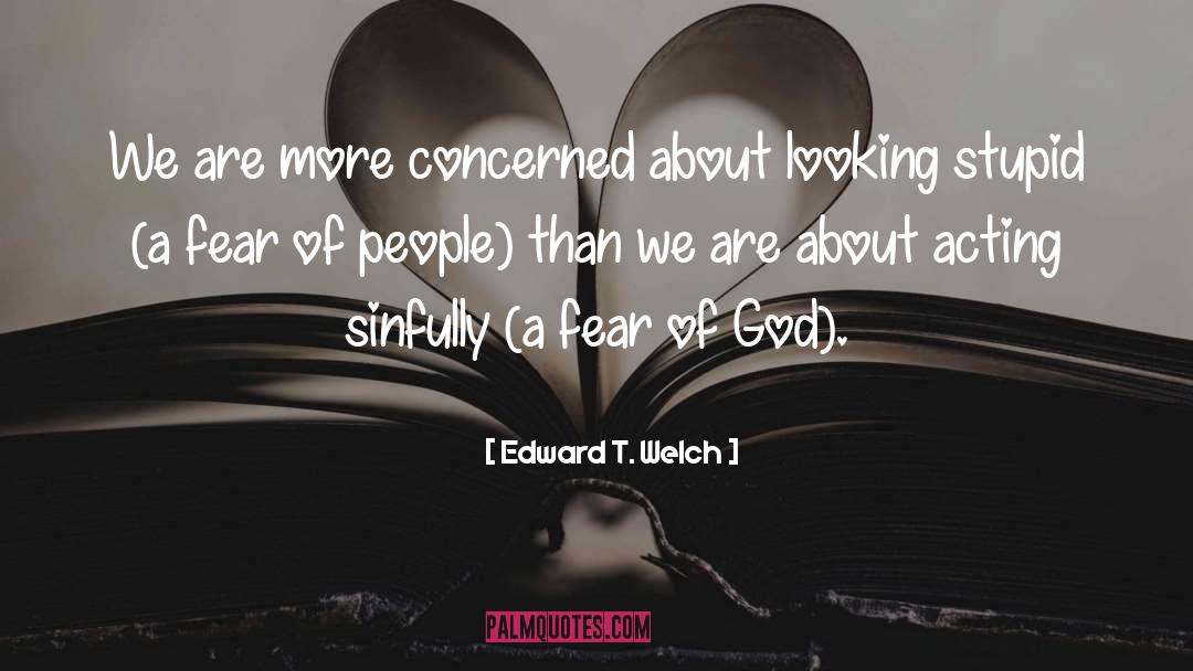Edward T. Welch Quotes: We are more concerned about