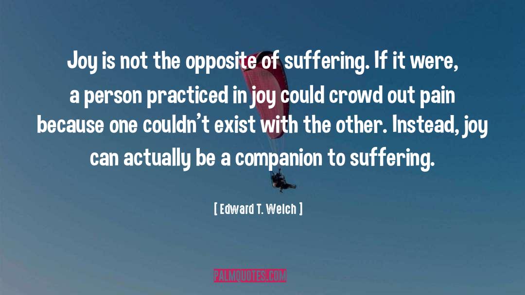 Edward T. Welch Quotes: Joy is not the opposite